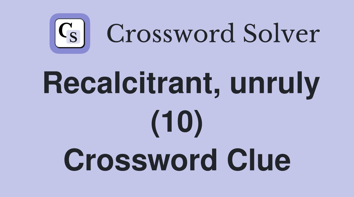 Recalcitrant, unruly (10) Crossword Clue