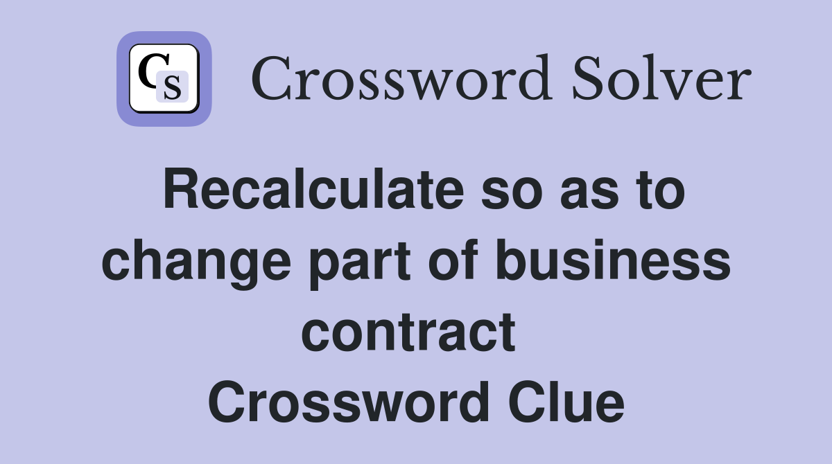 Recalculate so as to change part of business contract  Crossword Clue
