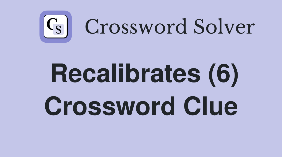 Recalibrates (6) Crossword Clue