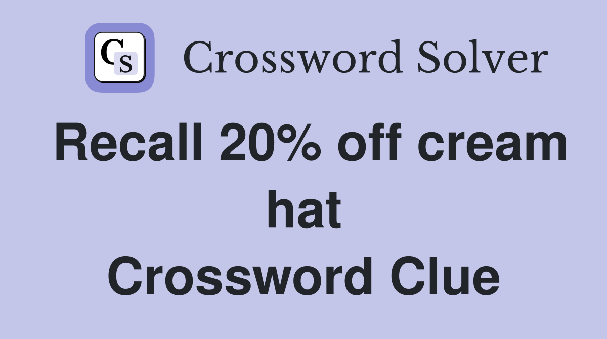 Recall 20% off cream hat Crossword Clue