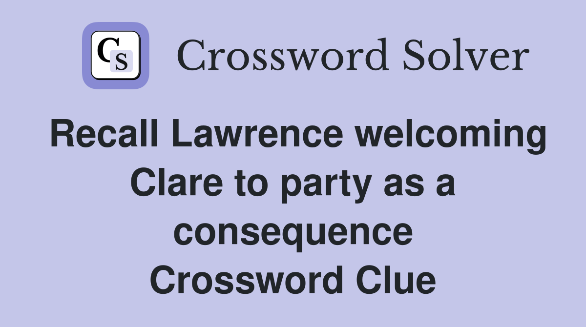 Recall Lawrence welcoming Clare to party as a consequence Crossword Clue