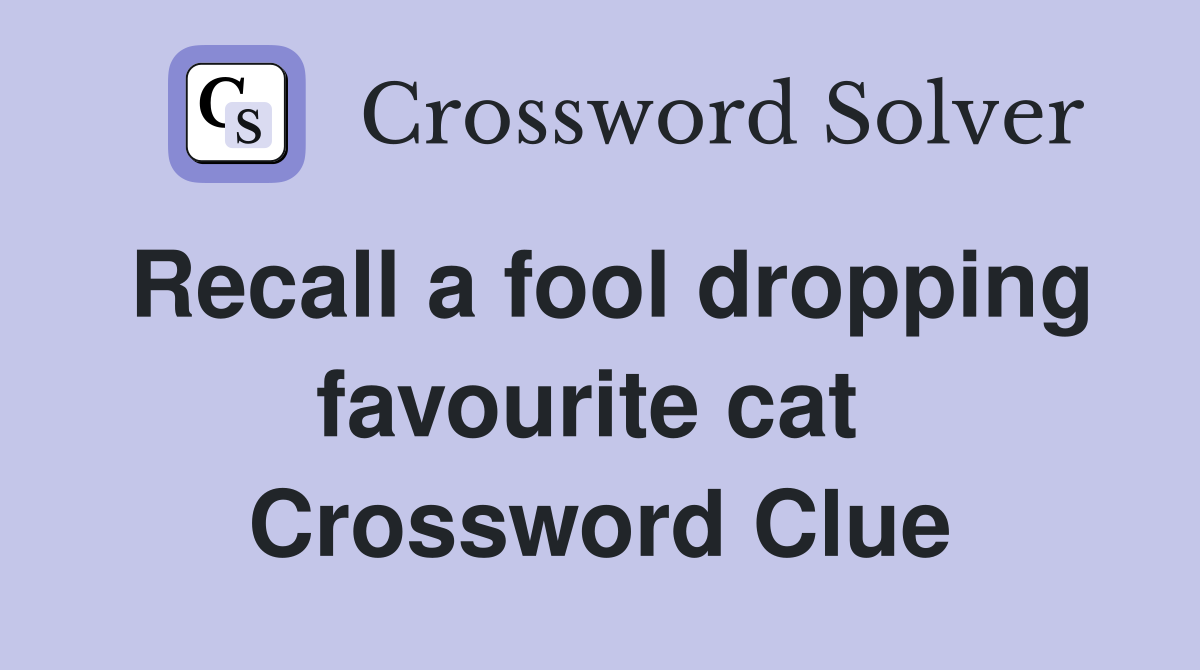 Recall a fool dropping favourite cat  Crossword Clue
