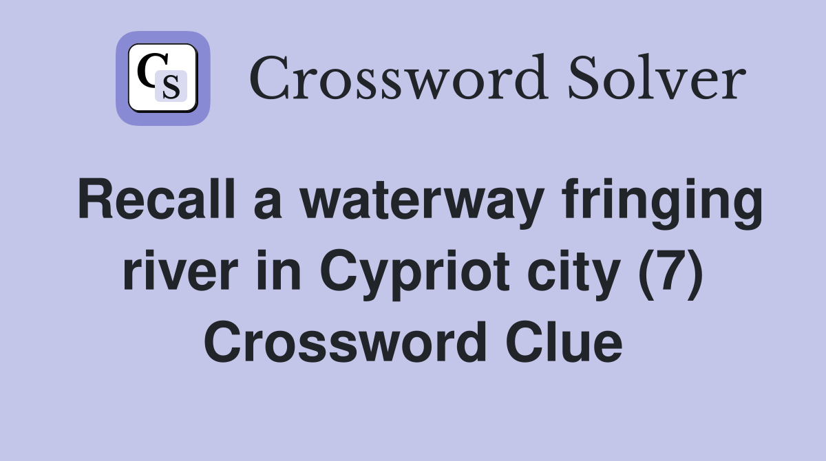 Recall a waterway fringing river in Cypriot city (7) Crossword Clue
