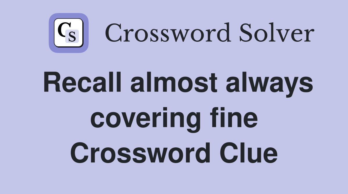 Recall almost always covering fine Crossword Clue