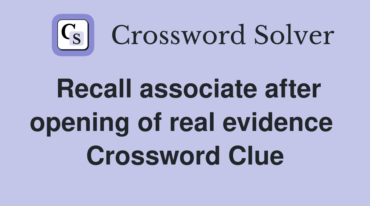 Recall associate after opening of real evidence  Crossword Clue
