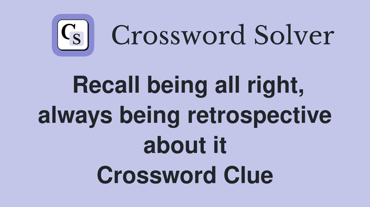 Recall being all right, always being retrospective about it Crossword Clue
