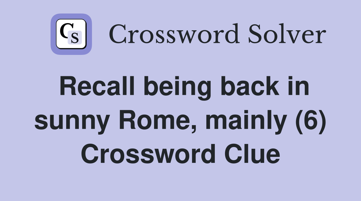 Recall being back in sunny Rome, mainly (6) Crossword Clue
