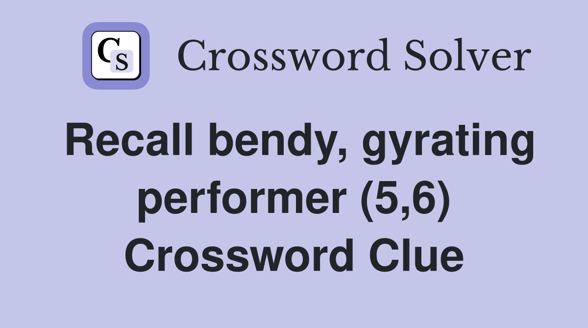Recall bendy, gyrating performer (5,6) Crossword Clue