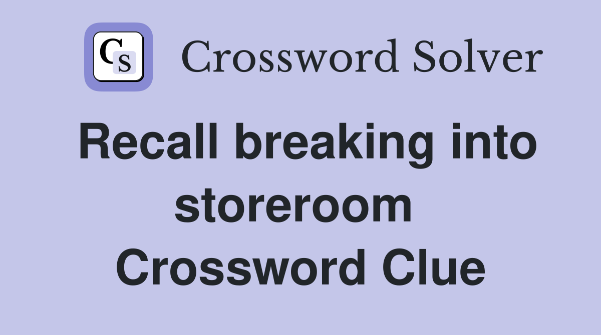 Recall breaking into storeroom  Crossword Clue