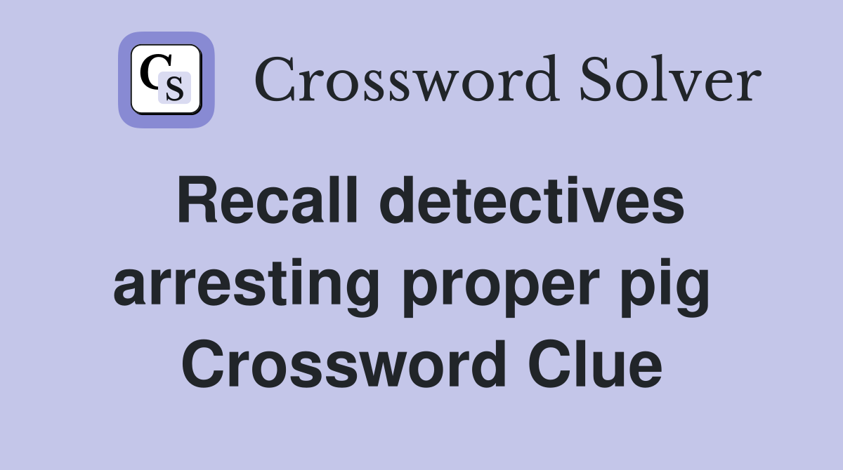 Recall detectives arresting proper pig  Crossword Clue