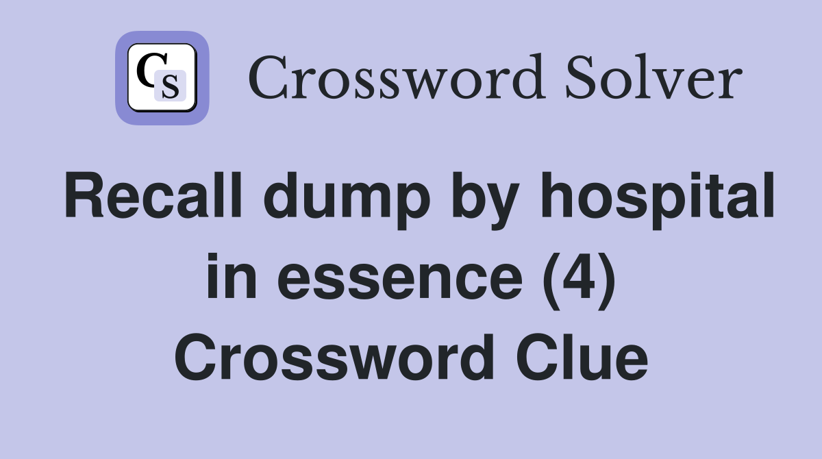 Recall dump by hospital in essence (4) Crossword Clue