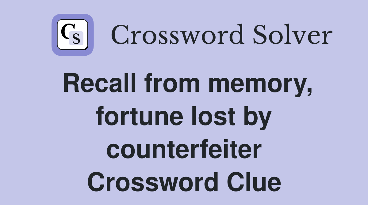 Recall from memory, fortune lost by counterfeiter Crossword Clue