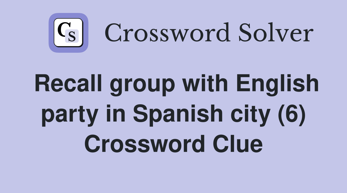 Recall group with English party in Spanish city (6) Crossword Clue
