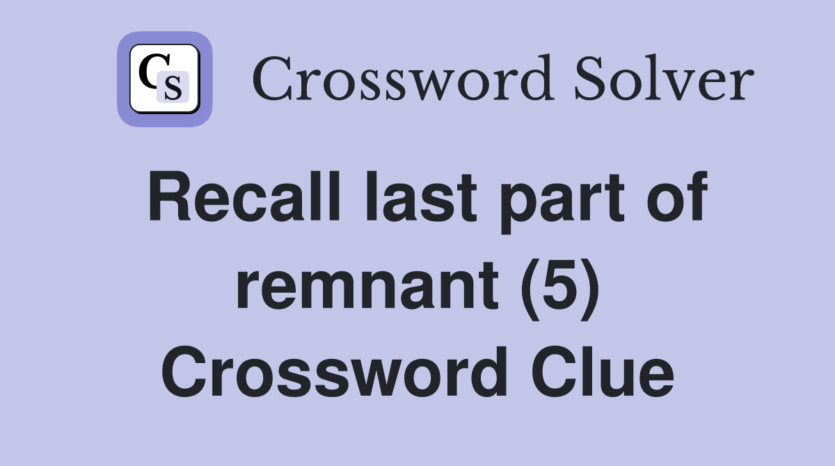 Recall last part of remnant (5) Crossword Clue