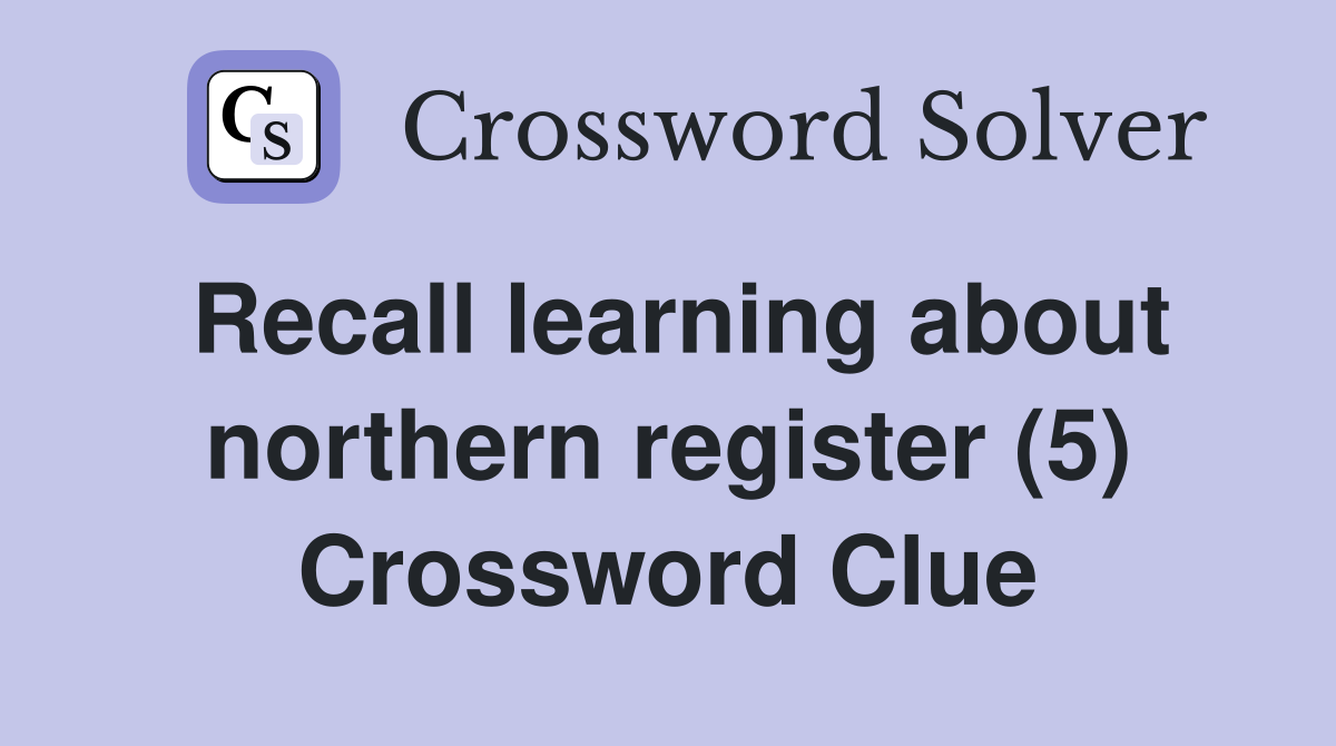 Recall learning about northern register (5) Crossword Clue