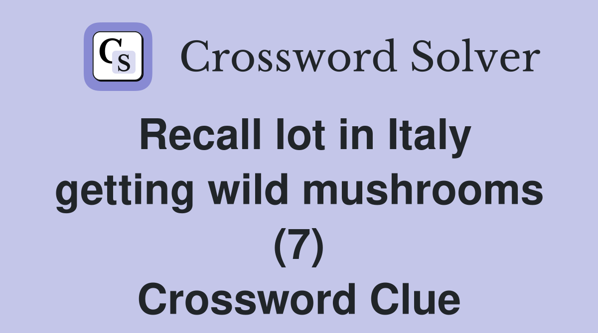 Recall lot in Italy getting wild mushrooms (7) Crossword Clue