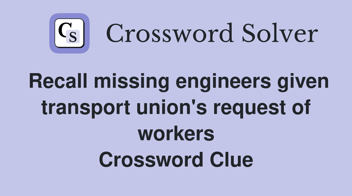 Recall missing engineers given transport union's request of workers Crossword Clue