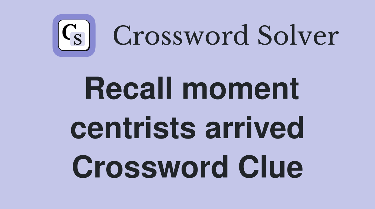 Recall moment centrists arrived Crossword Clue