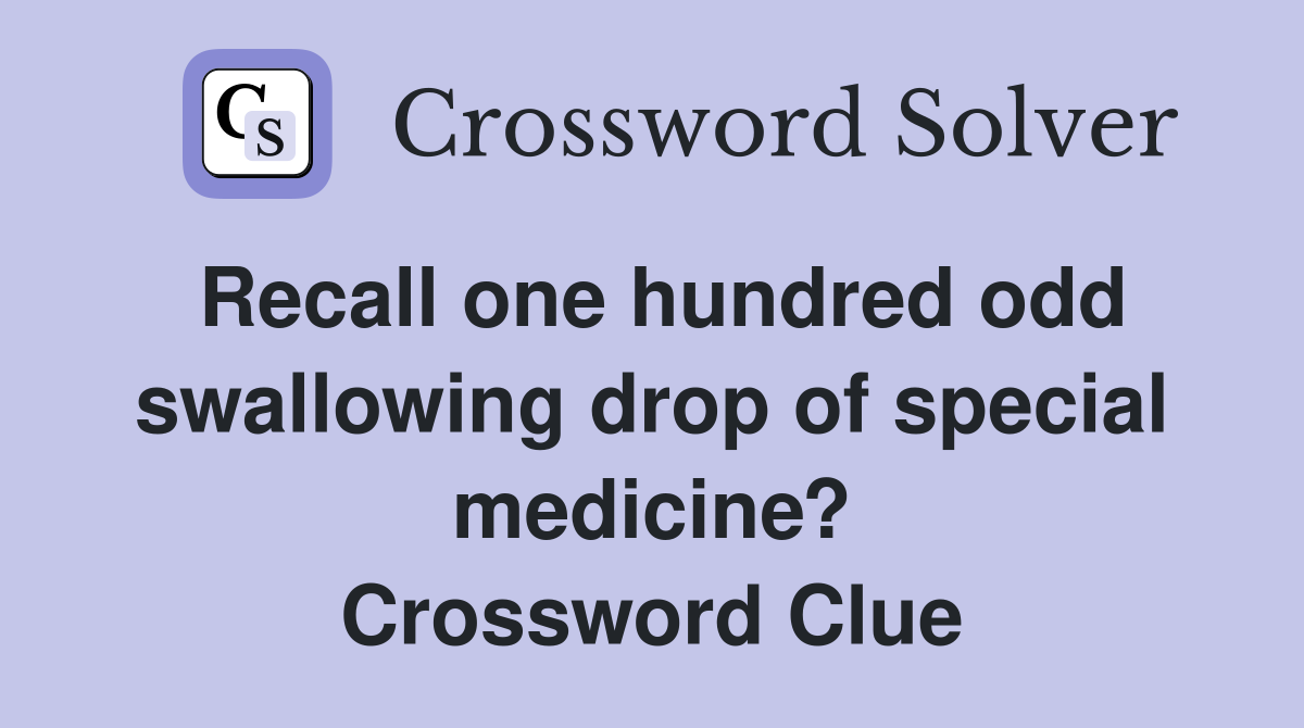 Recall one hundred odd swallowing drop of special medicine? Crossword Clue