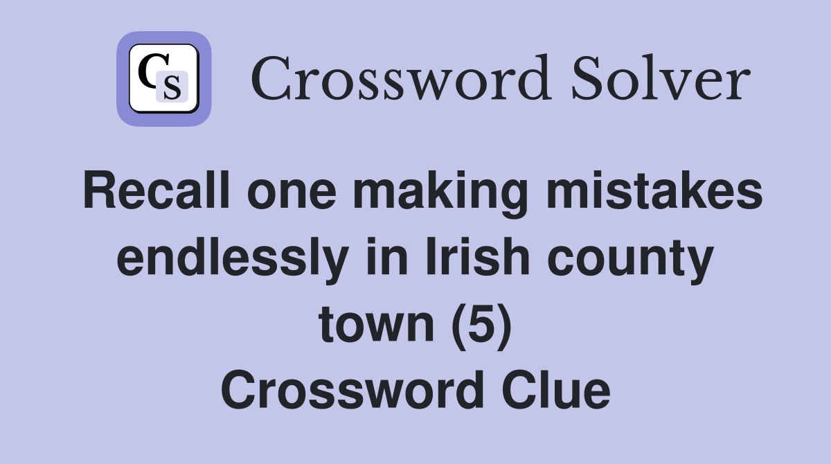 Recall one making mistakes endlessly in Irish county town (5) Crossword Clue
