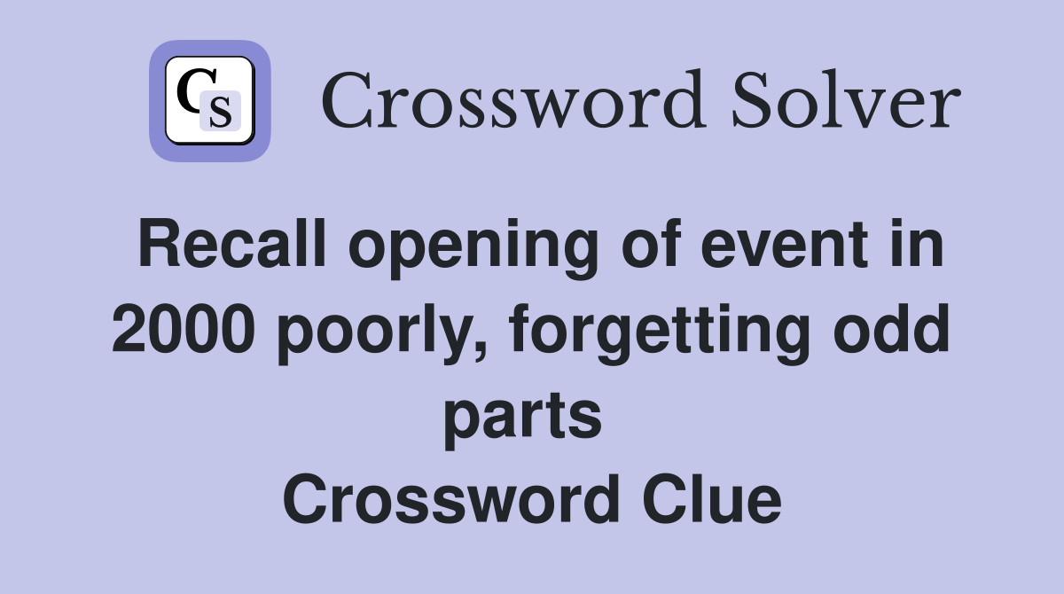 Recall opening of event in 2000 poorly, forgetting odd parts  Crossword Clue
