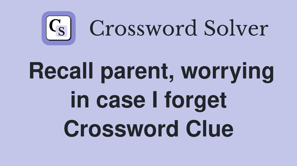 Recall parent, worrying in case I forget Crossword Clue