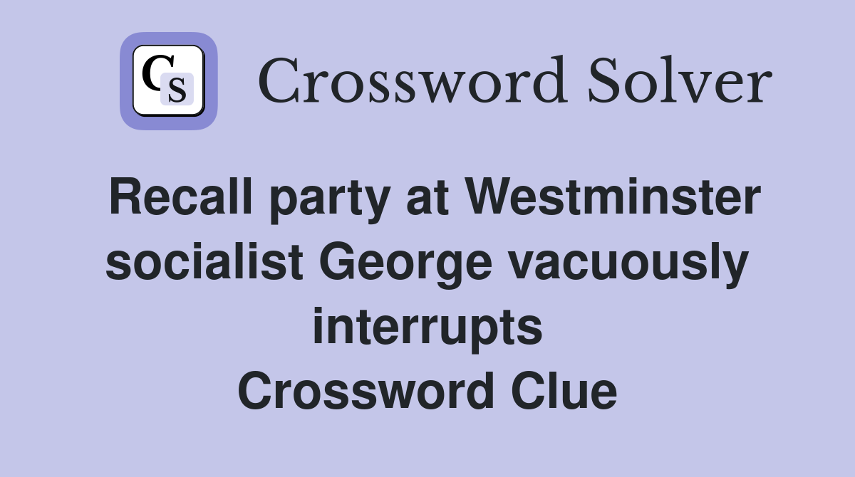 Recall party at Westminster socialist George vacuously interrupts Crossword Clue
