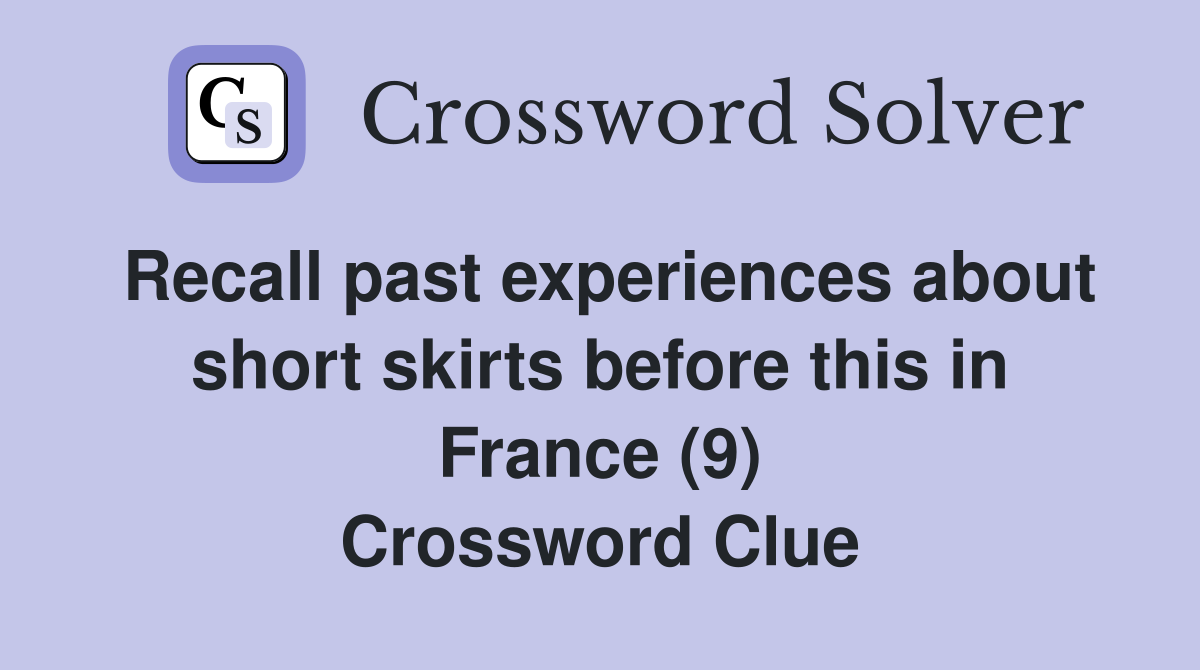 Recall past experiences about short skirts before this in France (9) Crossword Clue