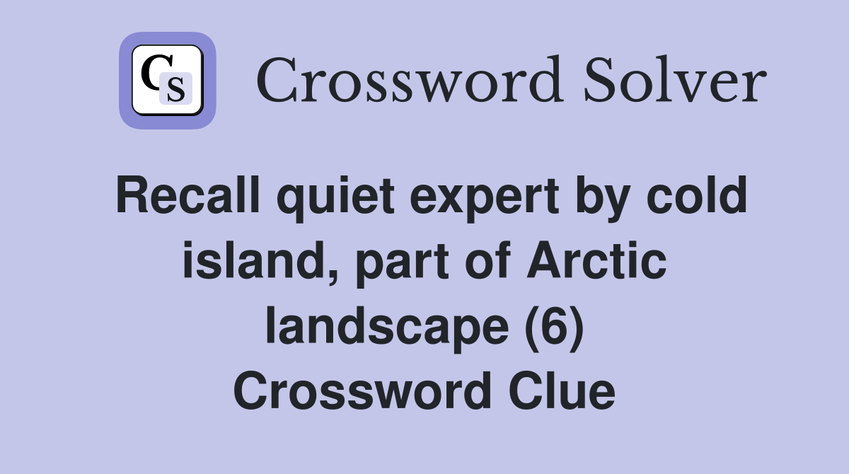 Recall quiet expert by cold island, part of Arctic landscape (6) Crossword Clue