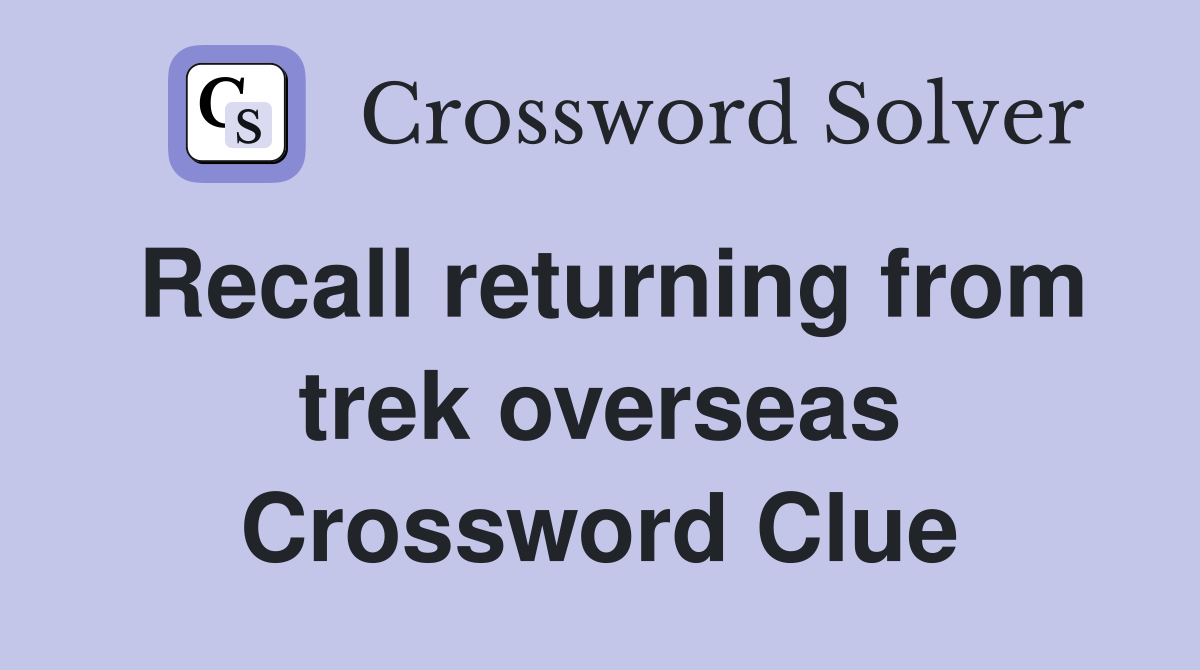 Recall returning from trek overseas Crossword Clue