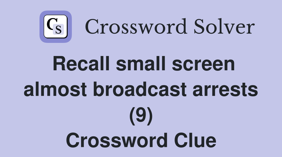 Recall small screen almost broadcast arrests (9) Crossword Clue