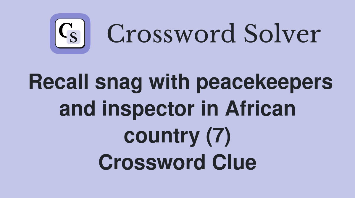 Recall snag with peacekeepers and inspector in African country (7) Crossword Clue