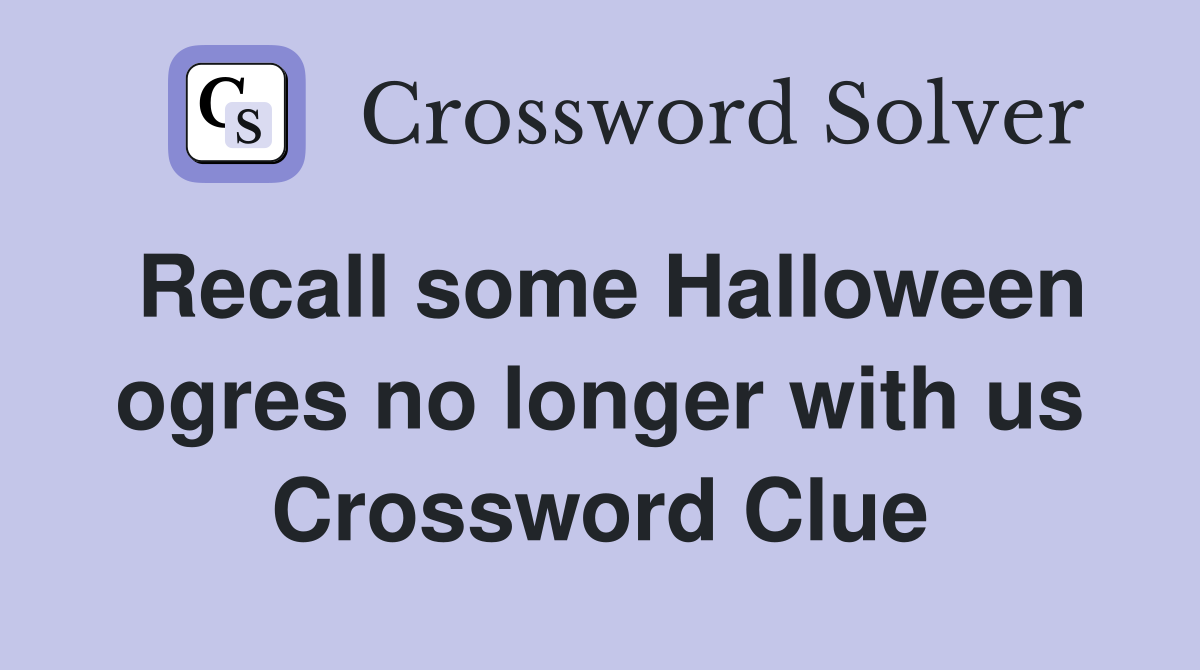 Recall some Halloween ogres no longer with us Crossword Clue