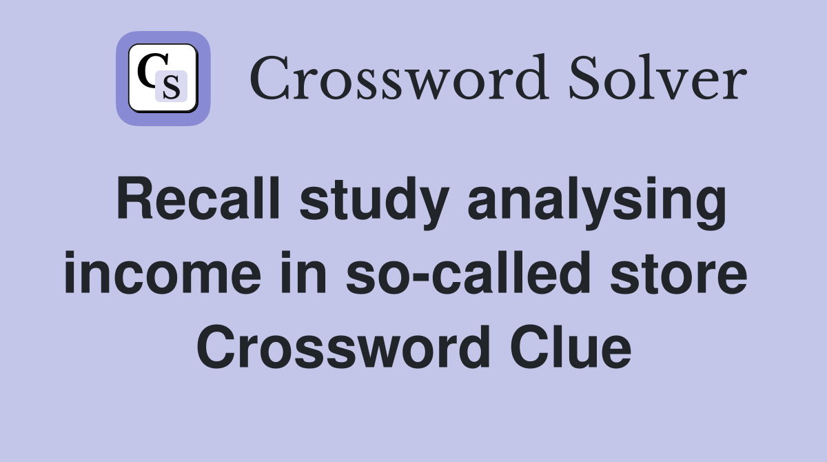 Recall study analysing income in so-called store  Crossword Clue