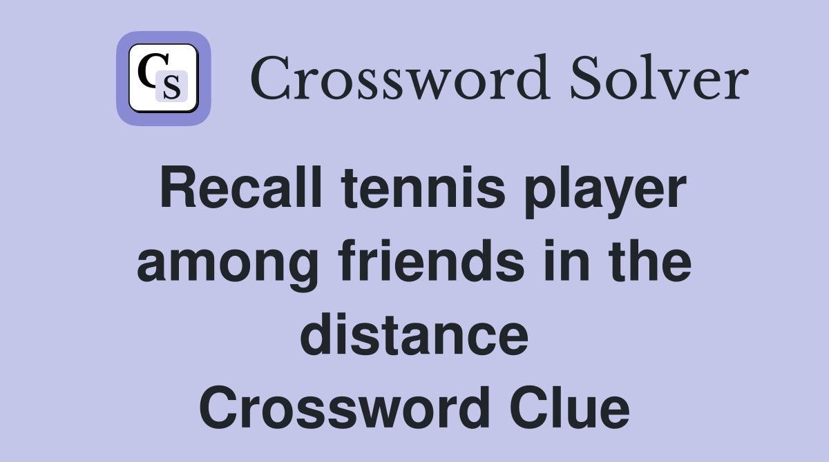 Recall tennis player among friends in the distance Crossword Clue