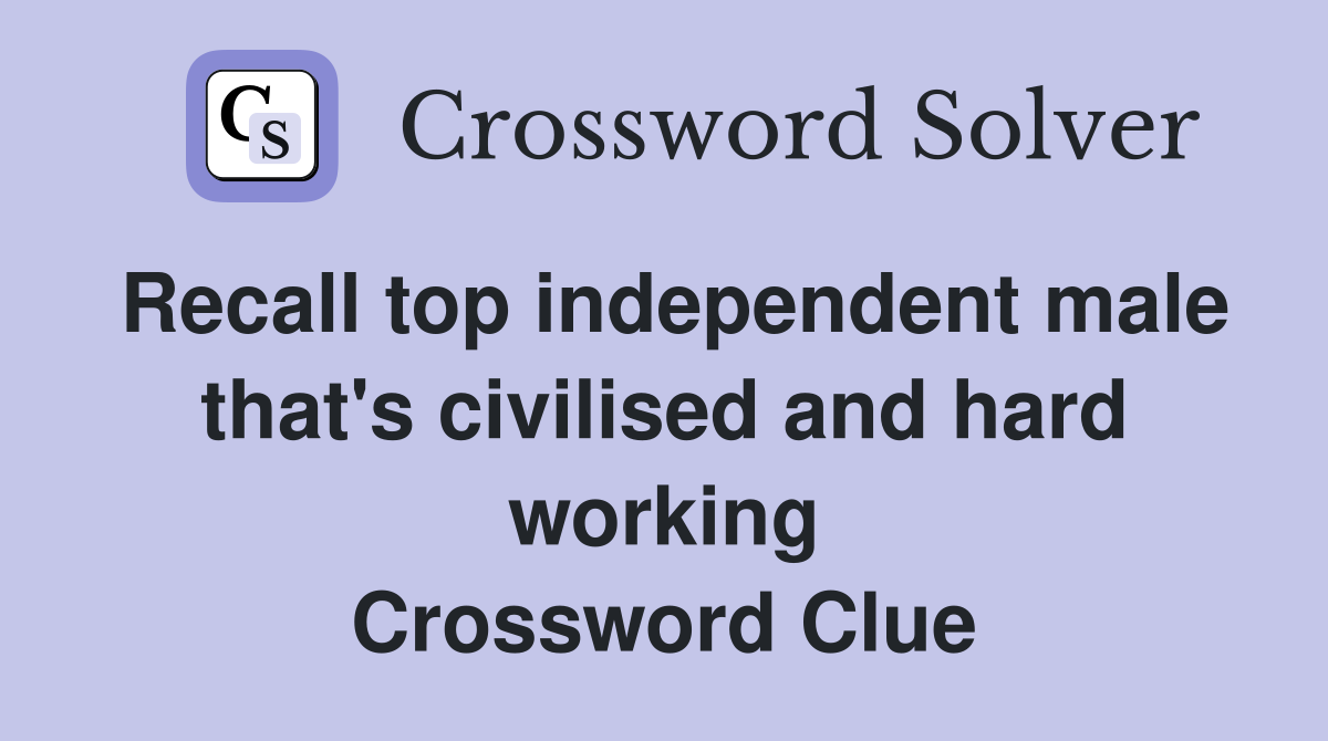 Recall top independent male that's civilised and hard working Crossword Clue