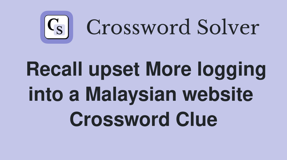 Recall upset More logging into a Malaysian website  Crossword Clue