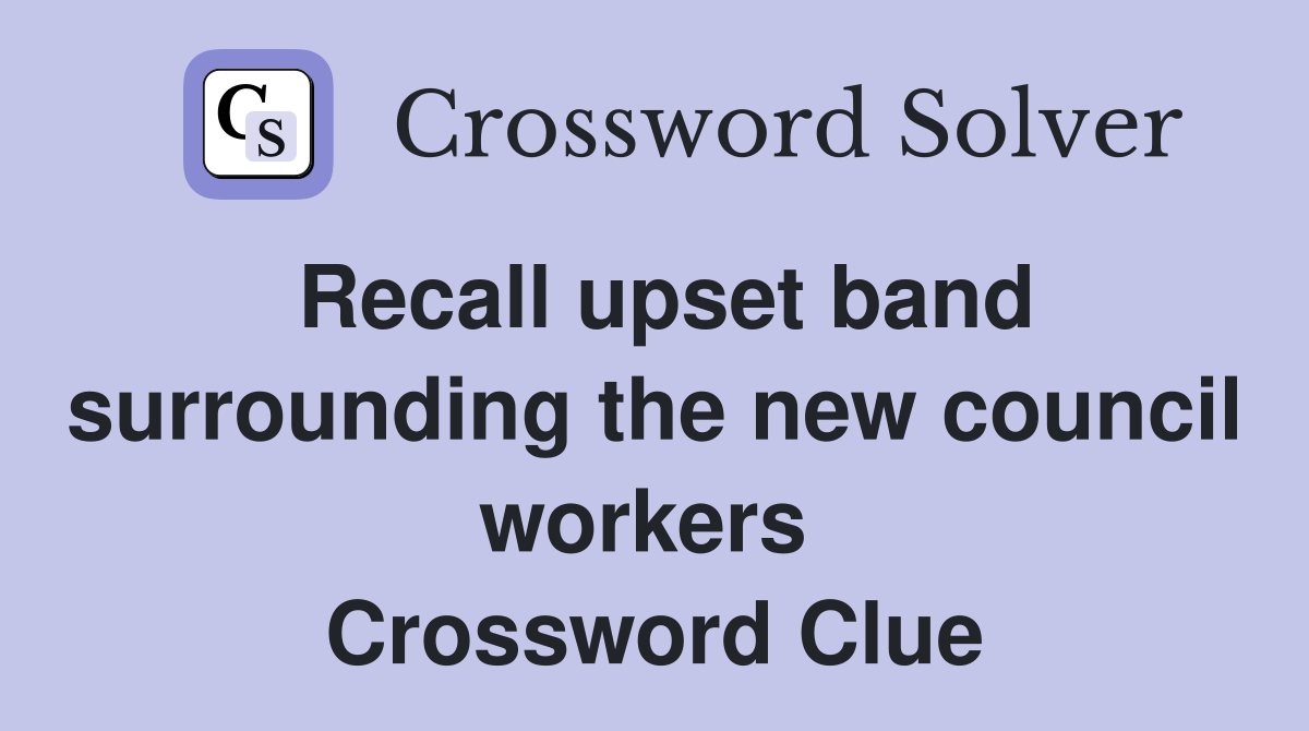 Recall upset band surrounding the new council workers  Crossword Clue