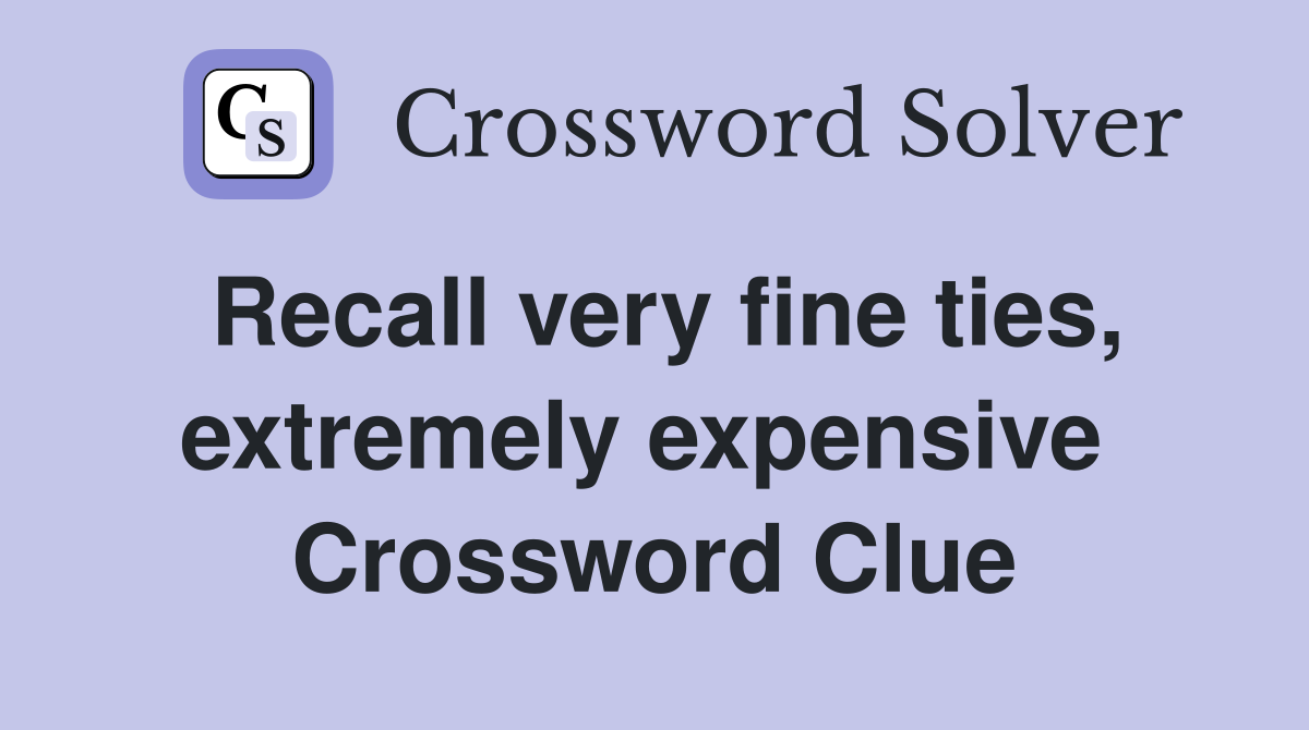 Recall very fine ties, extremely expensive  Crossword Clue