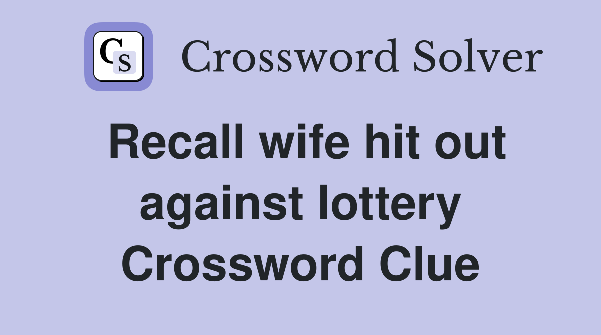 Recall wife hit out against lottery Crossword Clue