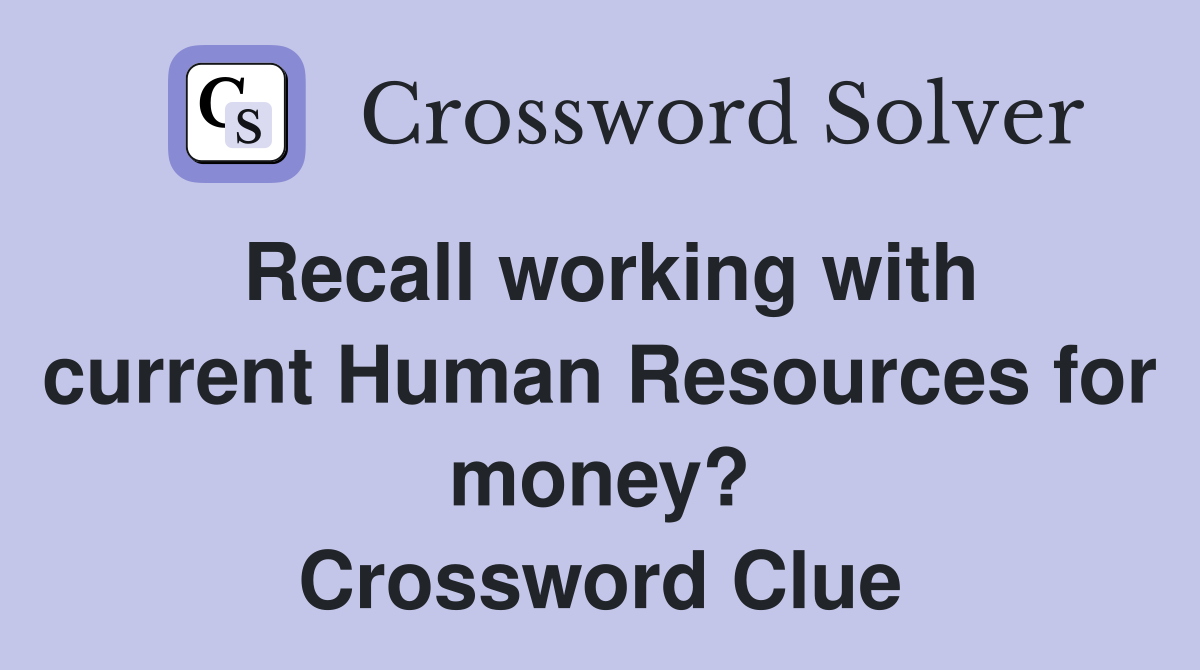 Recall working with current Human Resources for money? Crossword Clue