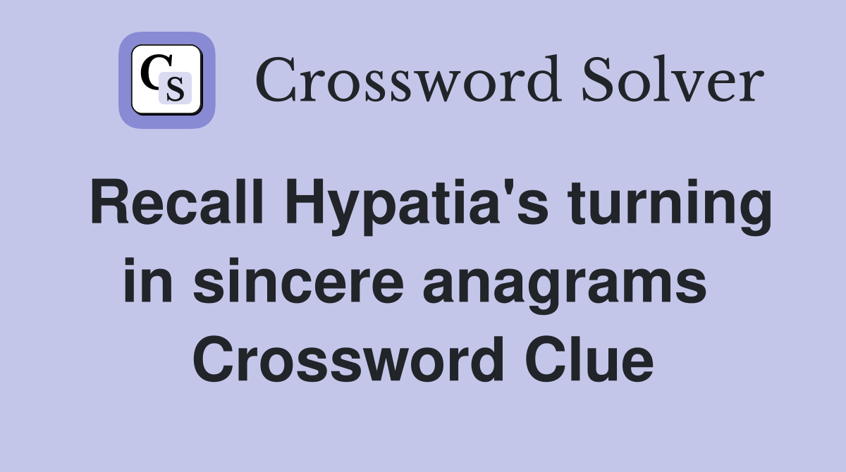 Recall Hypatia's turning in sincere anagrams  Crossword Clue