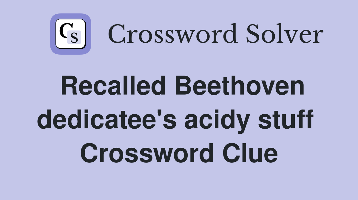 Recalled Beethoven dedicatee's acidy stuff  Crossword Clue