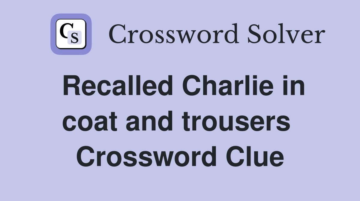 Recalled Charlie in coat and trousers  Crossword Clue