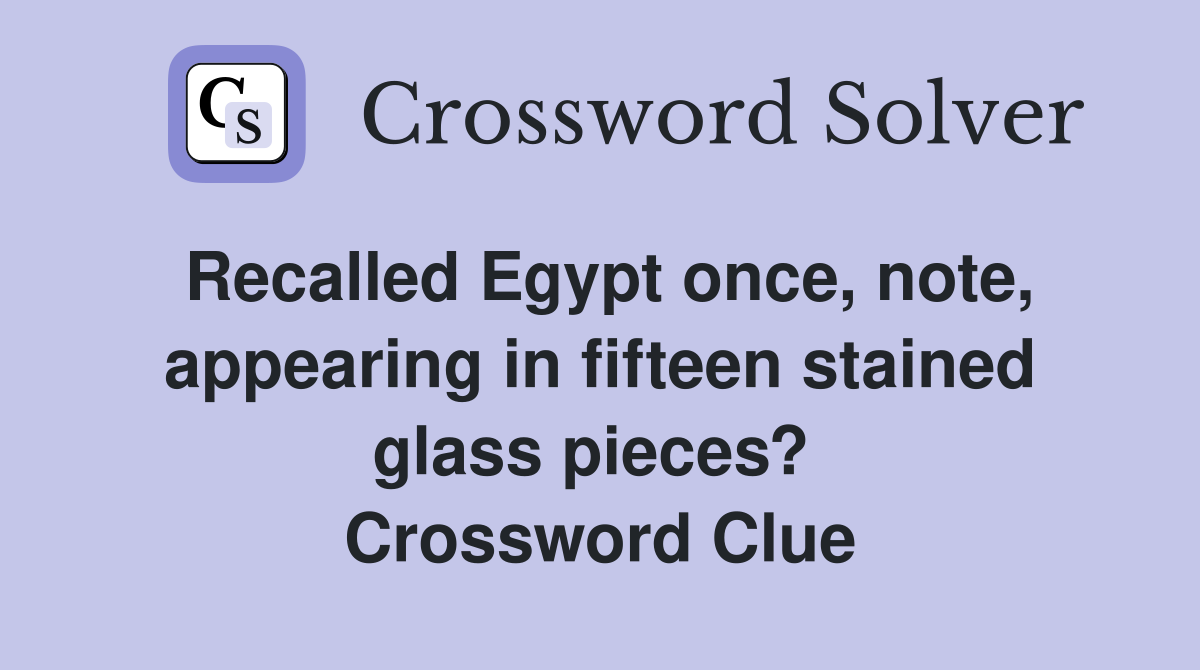 Recalled Egypt once, note, appearing in fifteen stained glass pieces?  Crossword Clue