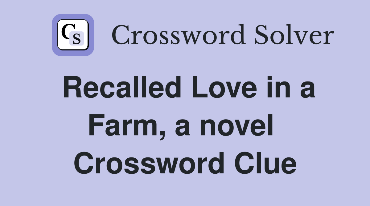 Recalled Love in a Farm, a novel  Crossword Clue