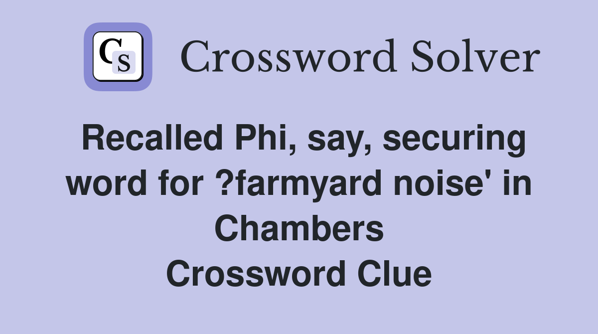 Recalled Phi, say, securing word for ?farmyard noise' in Chambers Crossword Clue