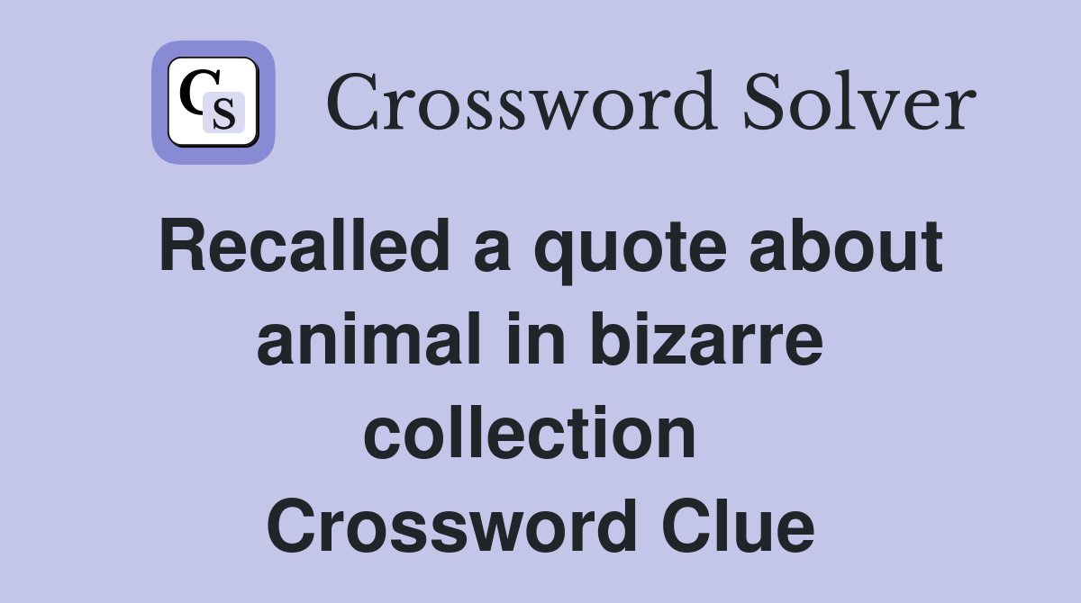 Recalled a quote about animal in bizarre collection  Crossword Clue