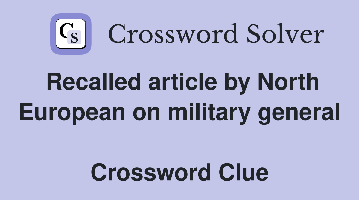 Recalled article by North European on military general  Crossword Clue