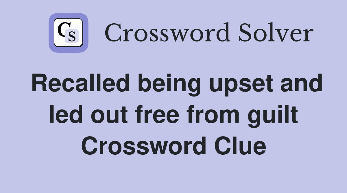 Recalled being upset and led out free from guilt Crossword Clue